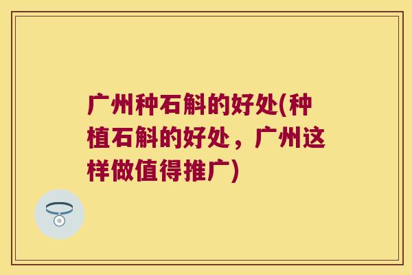 广州种石斛的好处(种植石斛的好处，广州这样做值得推广)