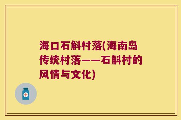 海口石斛村落(海南岛传统村落——石斛村的风情与文化)