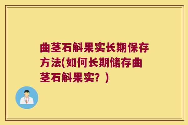 曲茎石斛果实长期保存方法(如何长期储存曲茎石斛果实？)