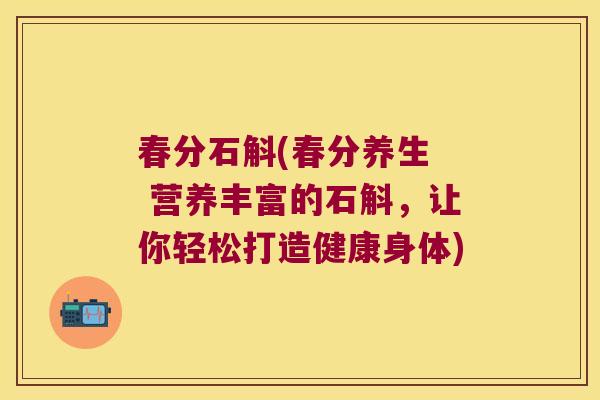 春分石斛(春分养生 营养丰富的石斛,让你轻松打造健康身体) 春分石斛(春分养生 营养丰富的石斛,让你轻松打造健康身体)