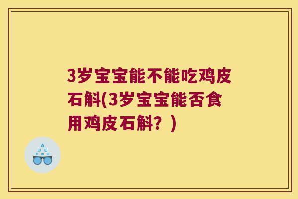 3岁宝宝能不能吃鸡皮石斛(3岁宝宝能否食用鸡皮石斛？)