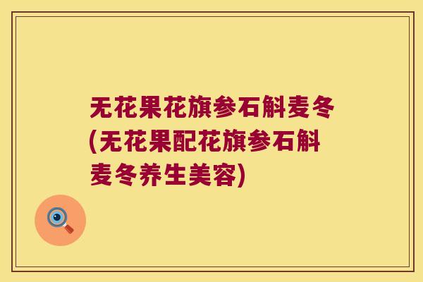 无花果花旗参石斛麦冬(无花果配花旗参石斛麦冬养生美容) 无花果花旗参石斛麦冬(无花果配花旗参石斛麦冬养生美容)