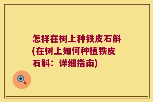 怎样在树上种铁皮石斛(在树上如何种植铁皮石斛：详细指南)