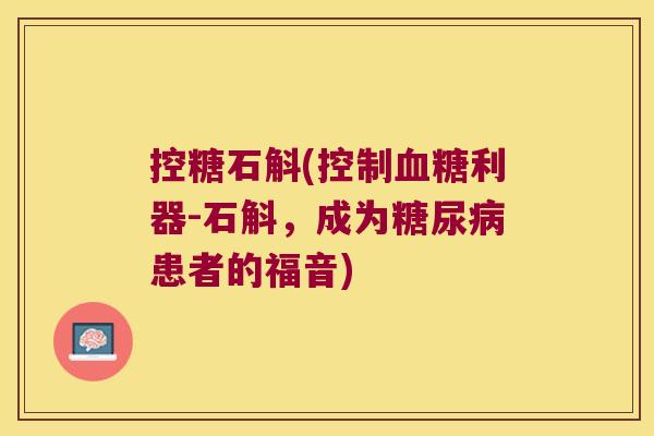控糖石斛(控制血糖利器-石斛，成为糖尿病患者的福音)