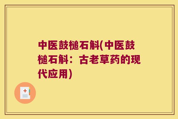中医鼓槌石斛(中医鼓槌石斛：古老草药的现代应用)