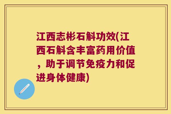 江西志彬石斛功效(江西石斛含丰富药用价值，助于调节免疫力和促进身体健康)