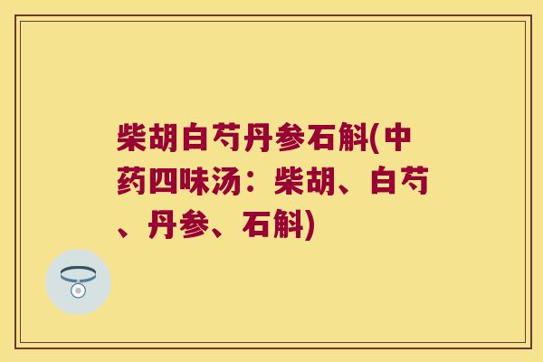 柴胡白芍丹参石斛(中药四味汤：柴胡、白芍、丹参、石斛)