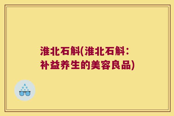 淮北石斛(淮北石斛：补益养生的美容良品)