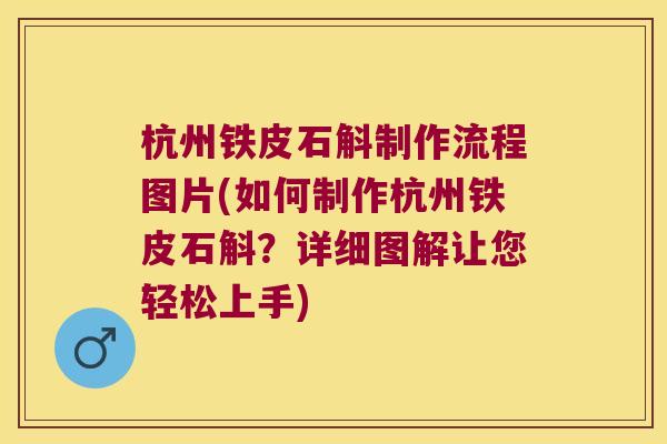 杭州铁皮石斛制作流程图片(如何制作杭州铁皮石斛?详细图解让您轻松上手) 杭州铁皮石斛制作流程图片(如何制作杭州铁皮石斛?详细图解让您轻松上手)