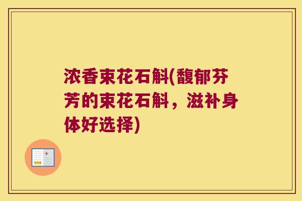 浓香束花石斛(馥郁芬芳的束花石斛，滋补身体好选择)