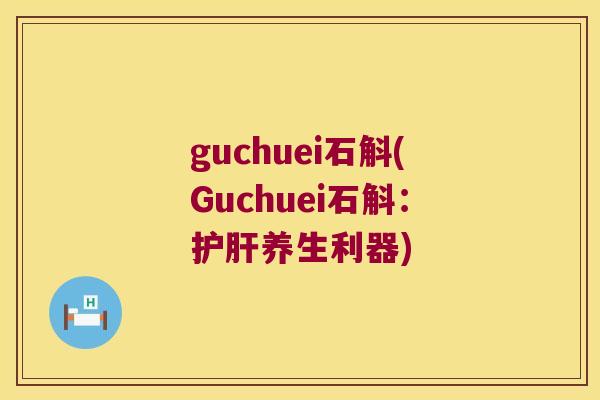 guchuei石斛(Guchuei石斛：护肝养生利器)
