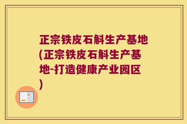 正宗铁皮石斛生产基地(正宗铁皮石斛生产基地-打造健康产业园区)