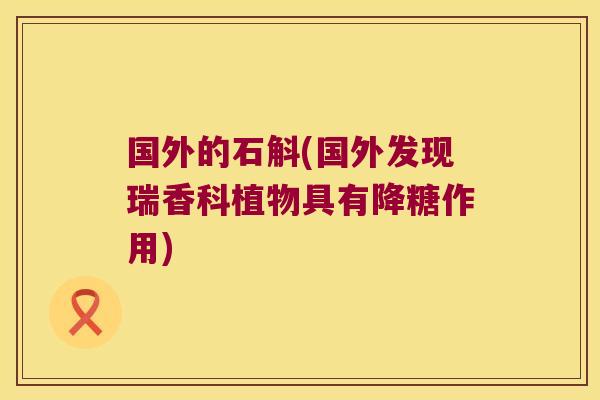 国外的石斛(国外发现瑞香科植物具有降糖作用)