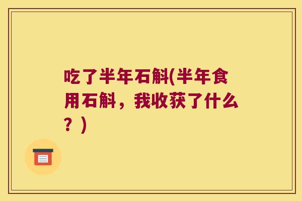 吃了半年石斛(半年食用石斛，我收获了什么？)
