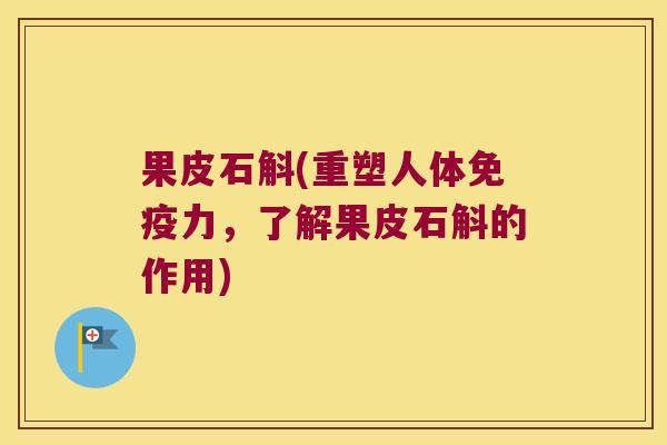 果皮石斛(重塑人体免疫力，了解果皮石斛的作用)