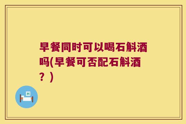 早餐同时可以喝石斛酒吗(早餐可否配石斛酒？)