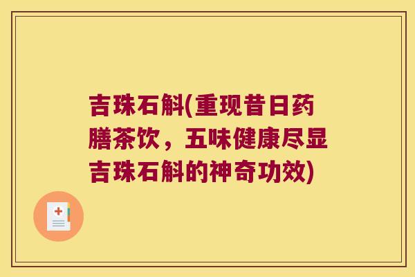 吉珠石斛(重现昔日药膳茶饮，五味健康尽显吉珠石斛的神奇功效)