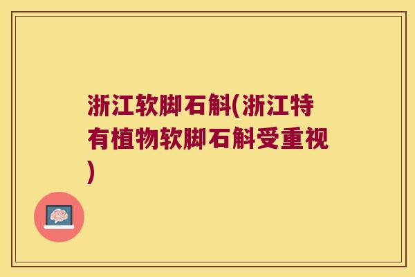 浙江软脚石斛(浙江特有植物软脚石斛受重视)