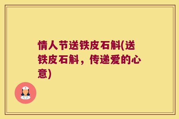 情人节送铁皮石斛(送铁皮石斛，传递爱的心意)