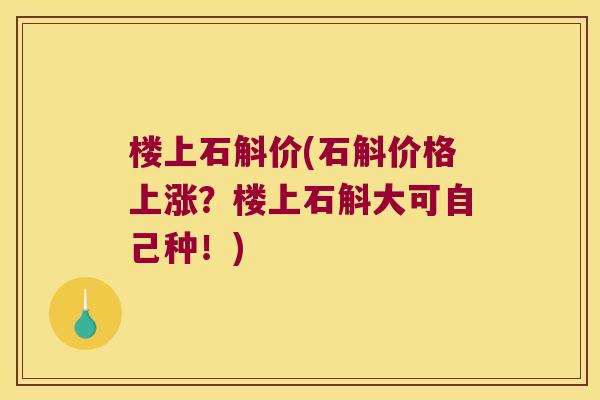 楼上石斛价(石斛价格上涨？楼上石斛大可自己种！)