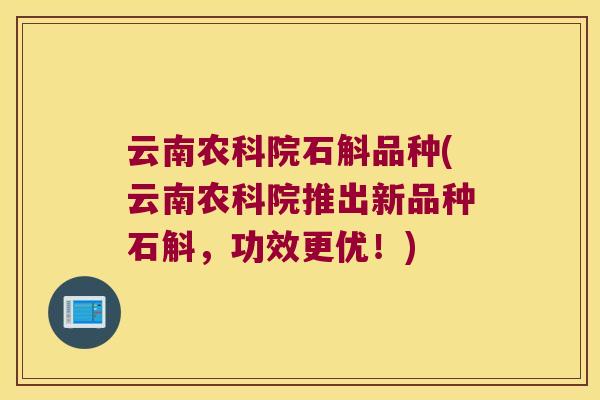 云南农科院石斛品种(云南农科院推出新品种石斛，功效更优！)