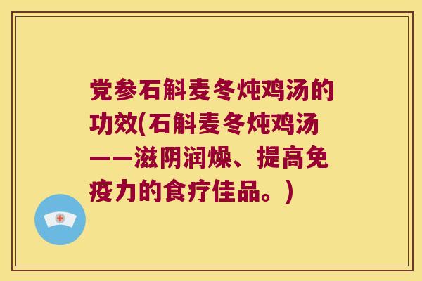 党参石斛麦冬炖鸡汤的功效(石斛麦冬炖鸡汤——滋阴润燥、提高免疫力的食疗佳品。)