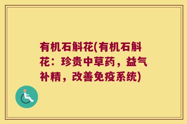 有机石斛花(有机石斛花：珍贵中草药，益气补精，改善免疫系统)