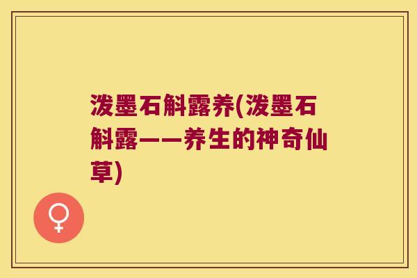 泼墨石斛露养(泼墨石斛露——养生的神奇仙草)