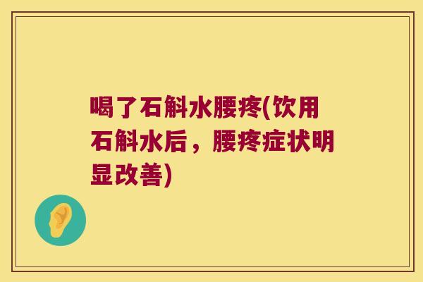 喝了石斛水腰疼(饮用石斛水后，腰疼症状明显改善)
