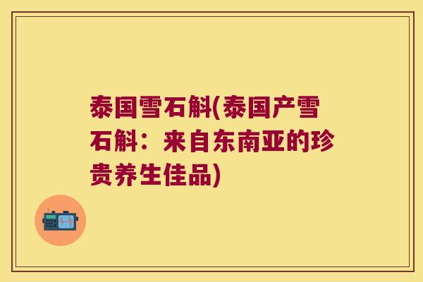 泰国雪石斛(泰国产雪石斛：来自东南亚的珍贵养生佳品)