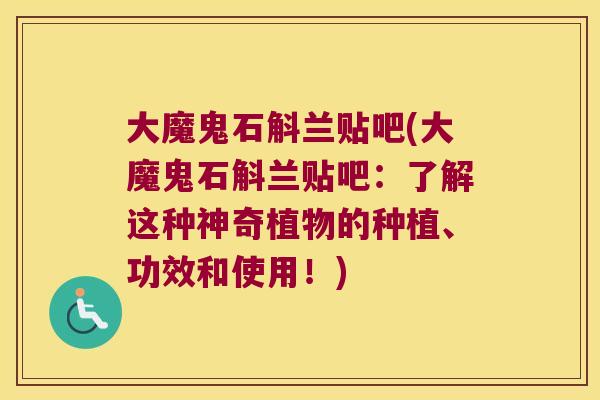 大魔鬼石斛兰贴吧(大魔鬼石斛兰贴吧：了解这种神奇植物的种植、功效和使用！)