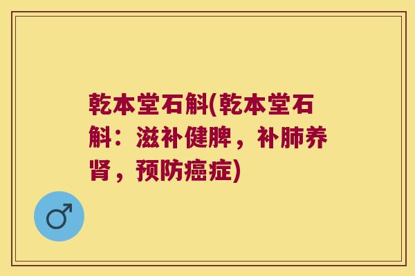 乾本堂石斛(乾本堂石斛：滋补健脾，补肺养肾，预防癌症)
