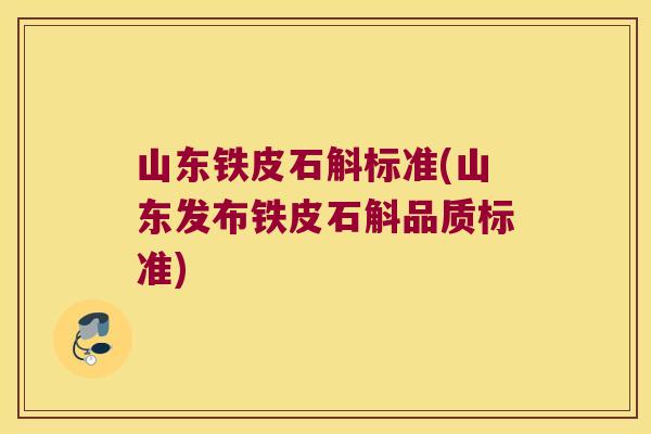 山东铁皮石斛标准(山东发布铁皮石斛品质标准)