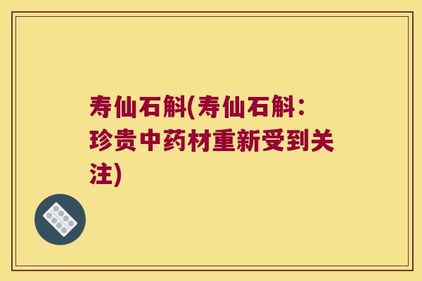 寿仙石斛(寿仙石斛：珍贵中药材重新受到关注)