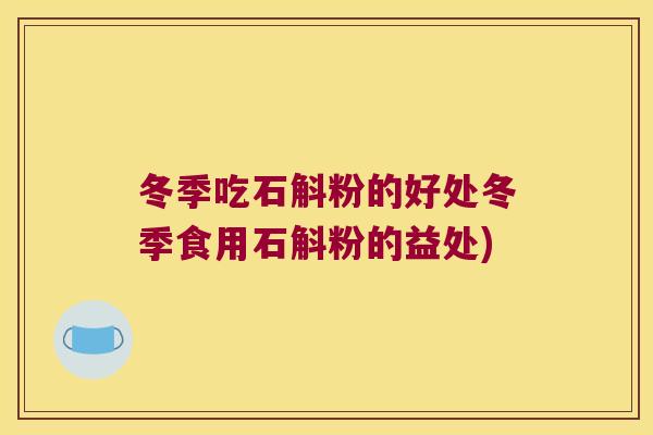 冬季吃石斛粉的好处冬季食用石斛粉的益处)