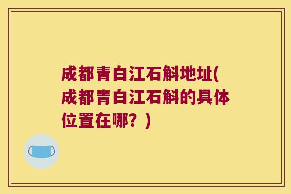 成都青白江石斛地址(成都青白江石斛的具体位置在哪？)