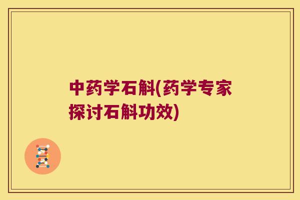 中药学石斛(药学专家探讨石斛功效)