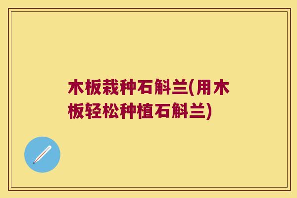木板栽种石斛兰(用木板轻松种植石斛兰) 木板栽种石斛兰(用木板轻松种植石斛兰)