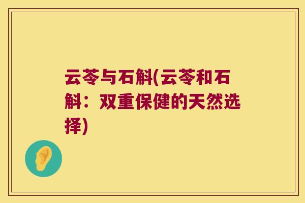 云苓与石斛(云苓和石斛：双重保健的天然选择)