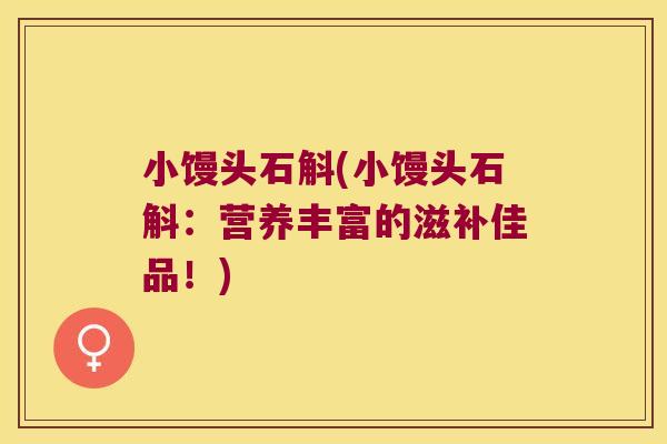 小馒头石斛(小馒头石斛：营养丰富的滋补佳品！)