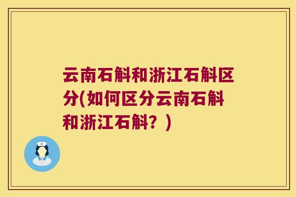 云南石斛和浙江石斛区分(如何区分云南石斛和浙江石斛？)