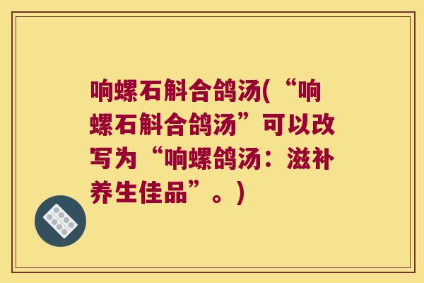 响螺石斛合鸽汤(“响螺石斛合鸽汤”可以改写为“响螺鸽汤：滋补养生佳品”。)