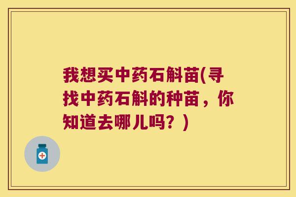 我想买中药石斛苗(寻找中药石斛的种苗，你知道去哪儿吗？)
