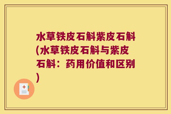 水草铁皮石斛紫皮石斛(水草铁皮石斛与紫皮石斛：药用价值和区别)