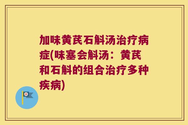 加味黄芪石斛汤治疗病症(味塞会斛汤：黄芪和石斛的组合治疗多种疾病)