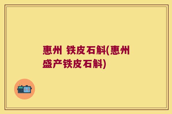 惠州 铁皮石斛(惠州盛产铁皮石斛)