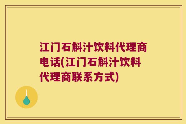江门石斛汁饮料代理商电话(江门石斛汁饮料代理商联系方式)