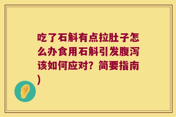 吃了石斛有点拉肚子怎么办食用石斛引发该如何应对？简要指南)