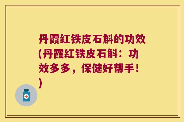 丹霞红铁皮石斛的功效(丹霞红铁皮石斛：功效多多，保健好帮手！)