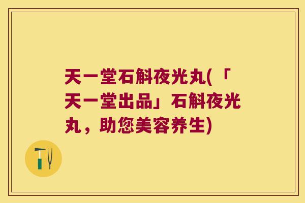 天一堂石斛夜光丸(「天一堂出品」石斛夜光丸，助您美容养生)